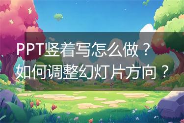 PPT竖着写怎么做?如何调整幻灯片方向?