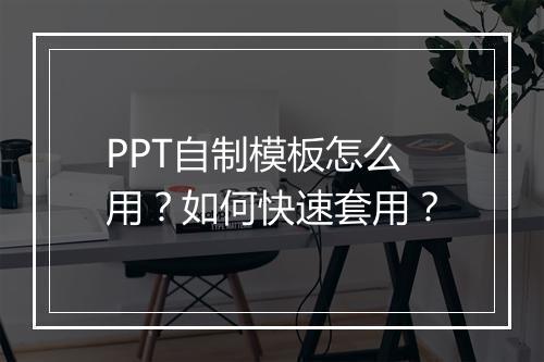 PPT自制模板怎么用？如何快速套用？