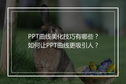 PPT曲线美化技巧有哪些？如何让PPT曲线更吸引人？