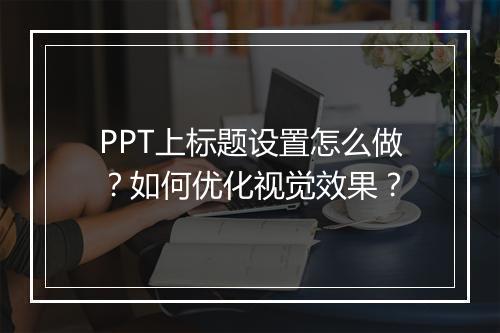 PPT上标题设置怎么做？如何优化视觉效果？