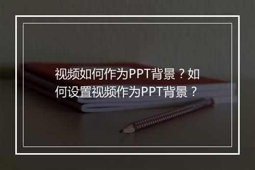 视频如何作为PPT背景？如何设置视频作为PPT背景？