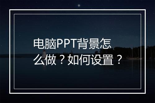 电脑PPT背景怎么做？如何设置？