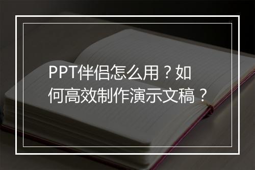 PPT伴侣怎么用？如何高效制作演示文稿？