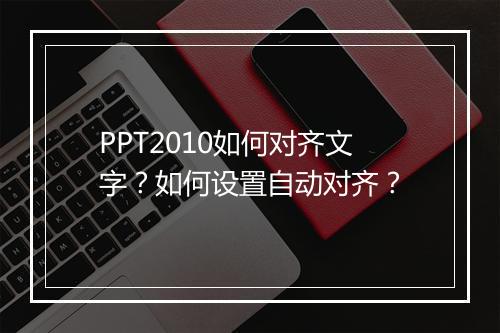 PPT2010如何对齐文字？如何设置自动对齐？