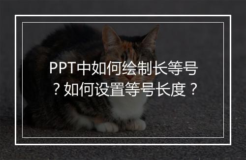 PPT中如何绘制长等号？如何设置等号长度？