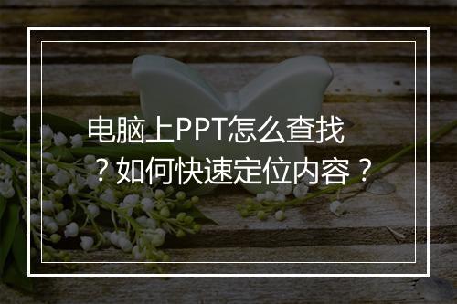 电脑上PPT怎么查找？如何快速定位内容？