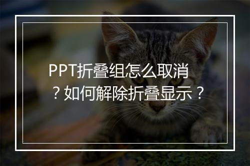 PPT折叠组怎么取消？如何解除折叠显示？