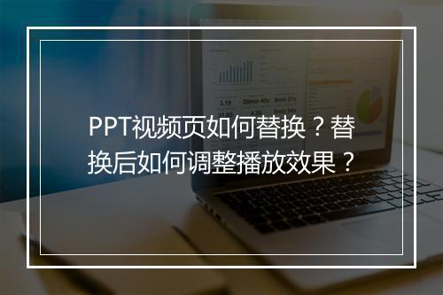 PPT视频页如何替换？替换后如何调整播放效果？