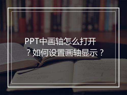 PPT中画轴怎么打开？如何设置画轴显示？