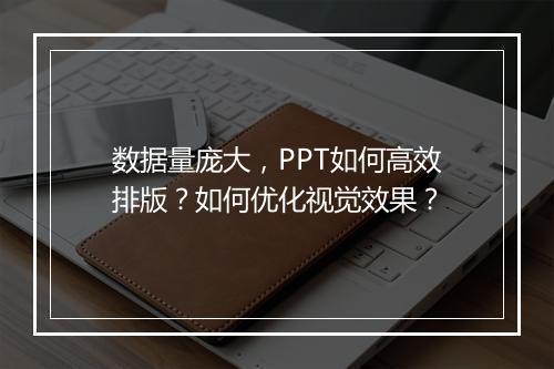 数据量庞大，PPT如何高效排版？如何优化视觉效果？