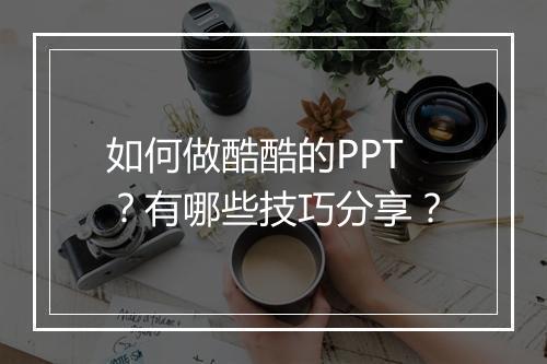 如何做酷酷的PPT？有哪些技巧分享？