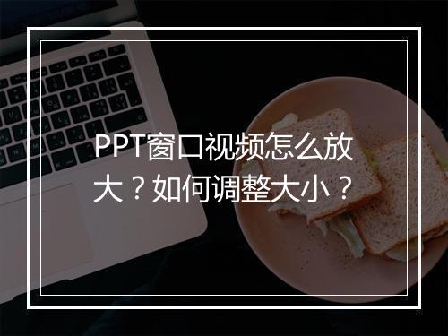 PPT窗口视频怎么放大？如何调整大小？