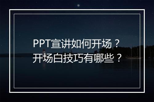 PPT宣讲如何开场？开场白技巧有哪些？
