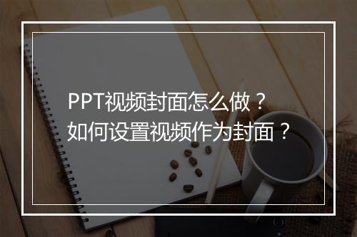 PPT视频封面怎么做？如何设置视频作为封面？