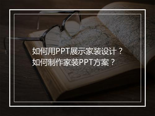 如何用PPT展示家装设计？如何制作家装PPT方案？