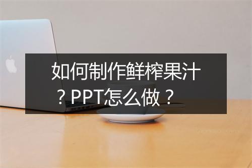 如何制作鲜榨果汁？PPT怎么做？