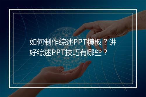 如何制作综述PPT模板？讲好综述PPT技巧有哪些？