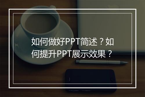 如何做好PPT简述？如何提升PPT展示效果？