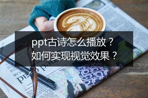 ppt古诗怎么播放？如何实现视觉效果？