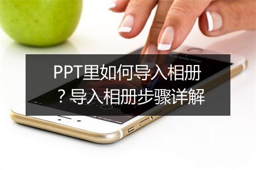 PPT里如何导入相册？导入相册步骤详解