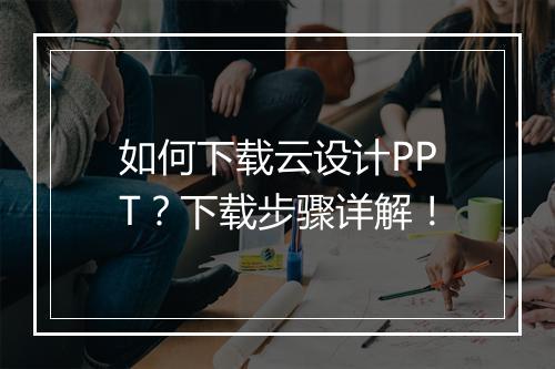 如何下载云设计PPT？下载步骤详解！