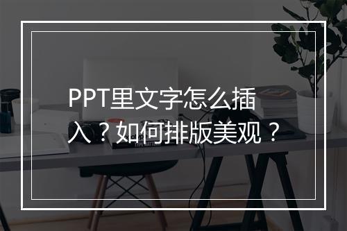 PPT里文字怎么插入？如何排版美观？
