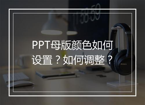 PPT母版颜色如何设置？如何调整？