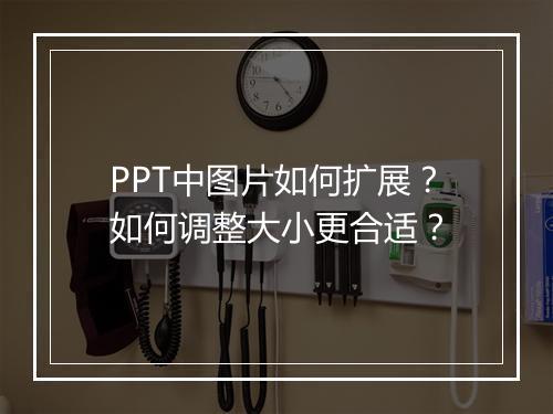 PPT中图片如何扩展？如何调整大小更合适？