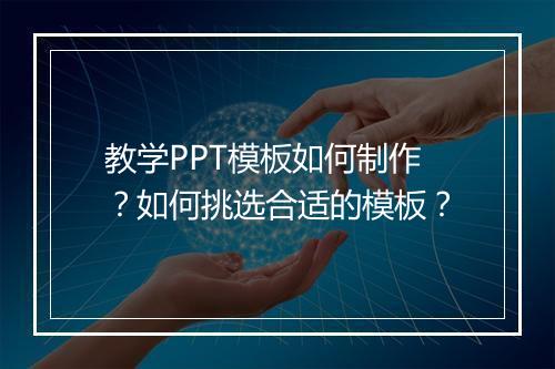 教学PPT模板如何制作？如何挑选合适的模板？