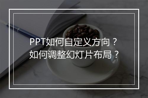 PPT如何自定义方向？如何调整幻灯片布局？