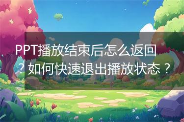 PPT播放结束后怎么返回?如何快速退出播放状态?