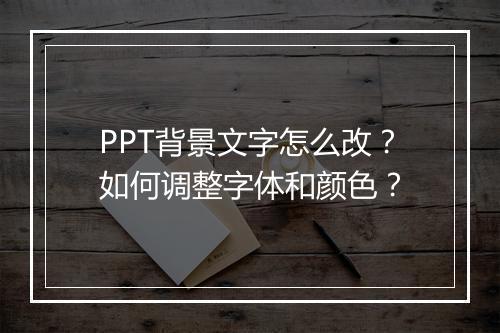 PPT背景文字怎么改？如何调整字体和颜色？