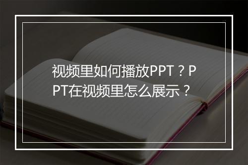 视频里如何播放PPT？PPT在视频里怎么展示？