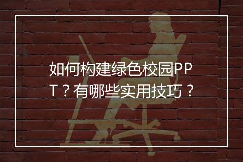 如何构建绿色校园PPT？有哪些实用技巧？