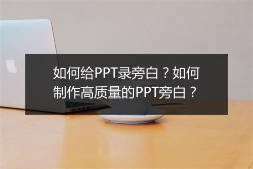 如何给PPT录旁白？如何制作高质量的PPT旁白？