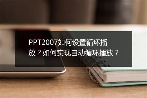 PPT2007如何设置循环播放？如何实现自动循环播放？