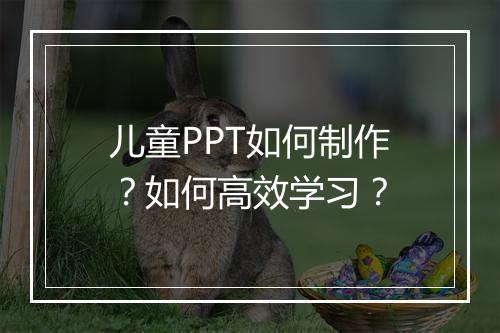 儿童PPT如何制作？如何高效学习？