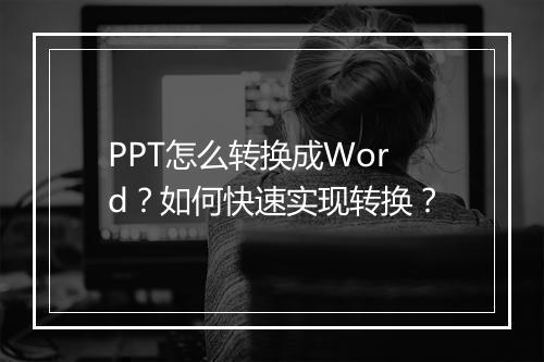 PPT怎么转换成Word？如何快速实现转换？