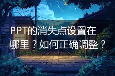 PPT的消失点设置在哪里？如何正确调整？