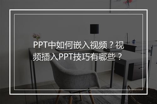 PPT中如何嵌入视频？视频插入PPT技巧有哪些？