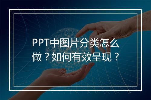 PPT中图片分类怎么做？如何有效呈现？