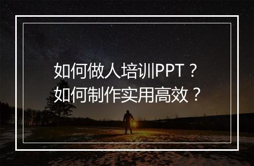 如何做人培训PPT？如何制作实用高效？