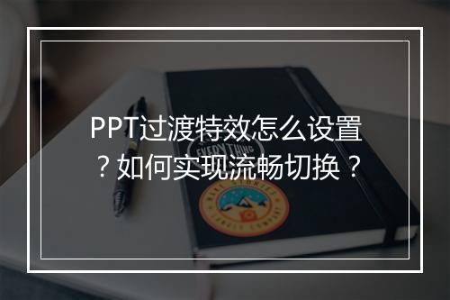 PPT过渡特效怎么设置？如何实现流畅切换？