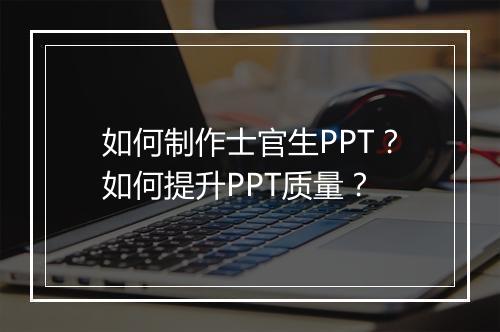 如何制作士官生PPT？如何提升PPT质量？