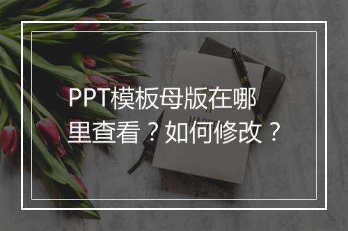 PPT模板母版在哪里查看？如何修改？