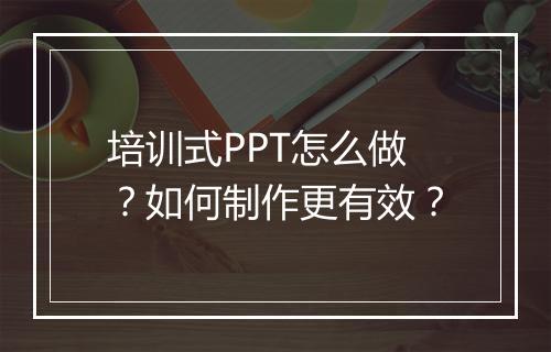 培训式PPT怎么做？如何制作更有效？