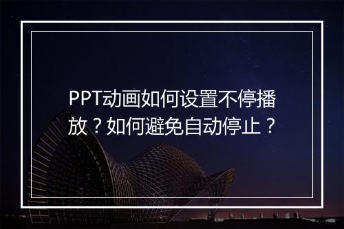 PPT动画如何设置不停播放？如何避免自动停止？