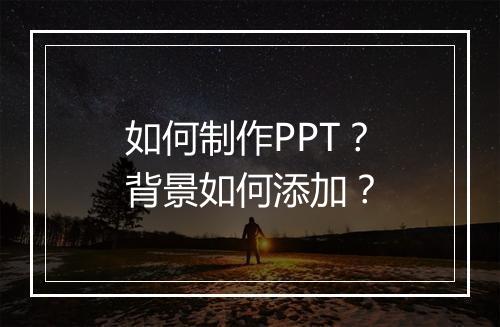 如何制作PPT？背景如何添加？