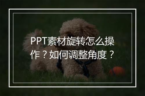 PPT素材旋转怎么操作？如何调整角度？