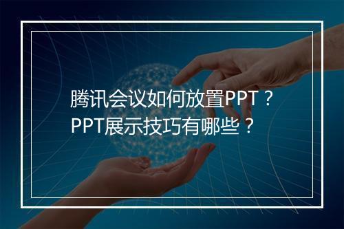 腾讯会议如何放置PPT?PPT展示技巧有哪些?